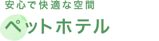 安心で快適な空間 ペットホテル
